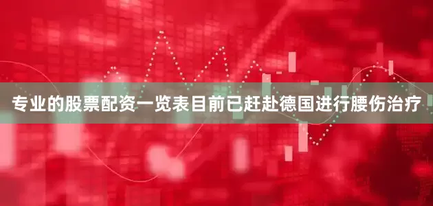专业的股票配资一览表目前已赶赴德国进行腰伤治疗