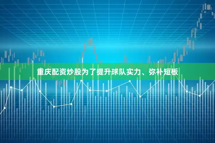 重庆配资炒股为了提升球队实力、弥补短板