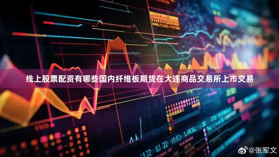 线上股票配资有哪些国内纤维板期货在大连商品交易所上市交易