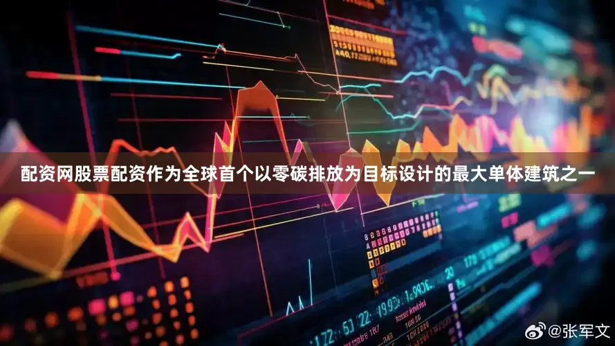 配资网股票配资作为全球首个以零碳排放为目标设计的最大单体建筑之一