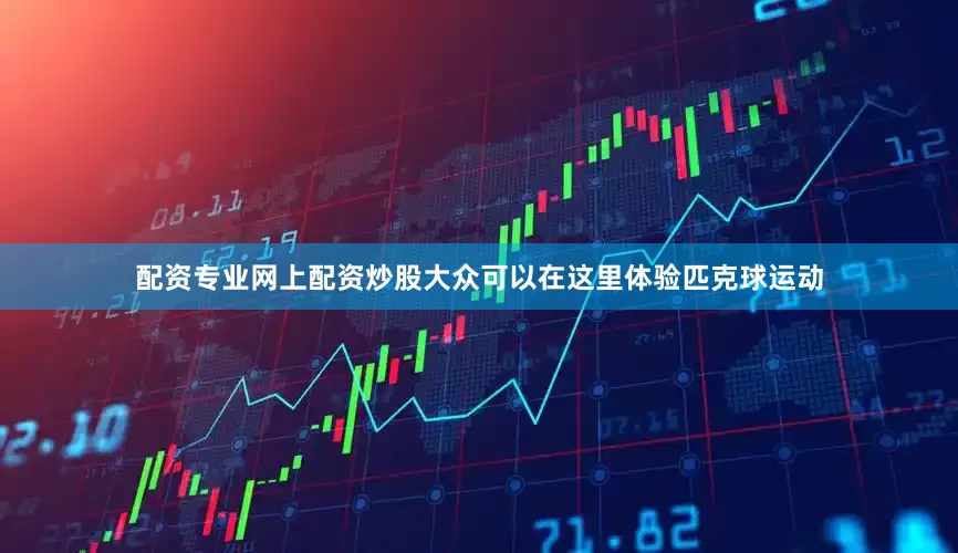 配资专业网上配资炒股大众可以在这里体验匹克球运动
