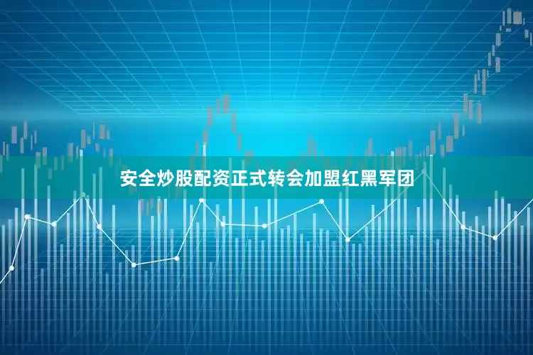 安全炒股配资正式转会加盟红黑军团