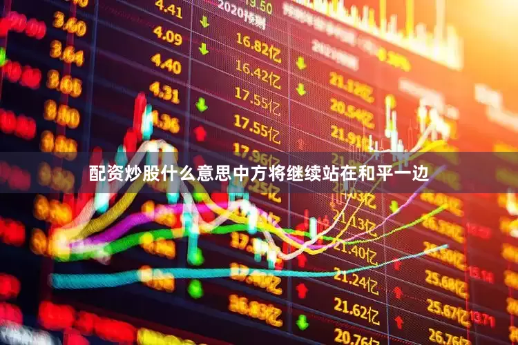 配资炒股什么意思中方将继续站在和平一边