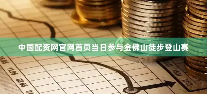 中国配资网官网首页当日参与金佛山徒步登山赛