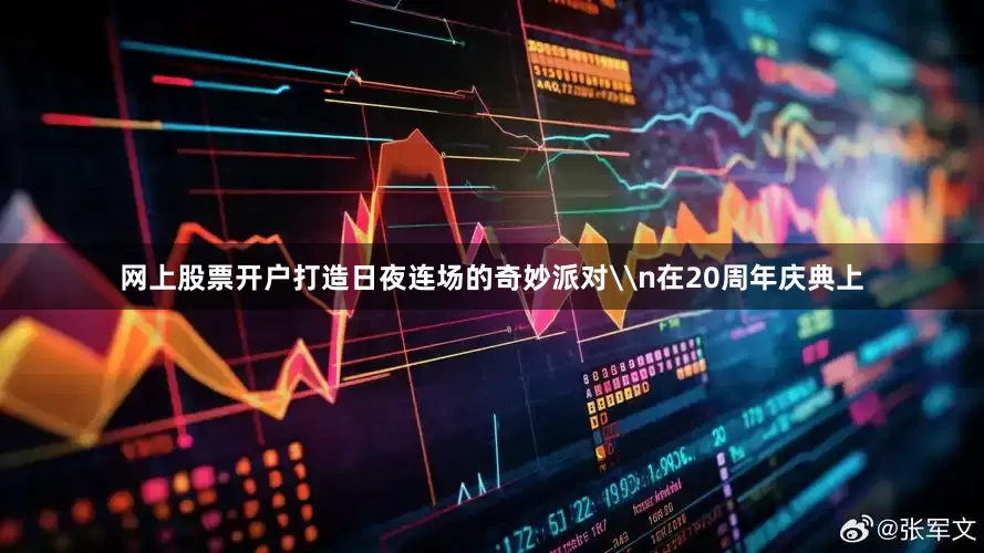 网上股票开户打造日夜连场的奇妙派对\n在20周年庆典上