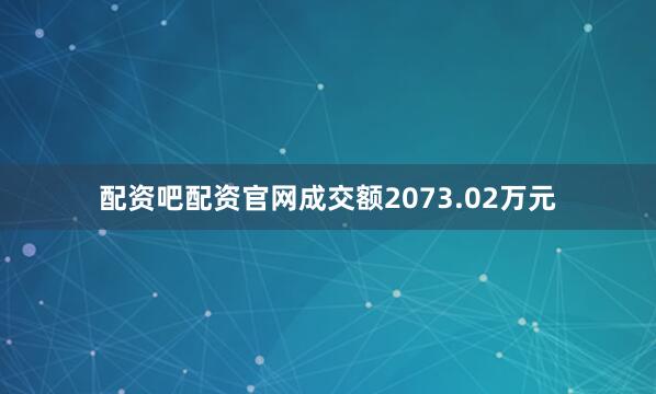 配资吧配资官网成交额2073.02万元