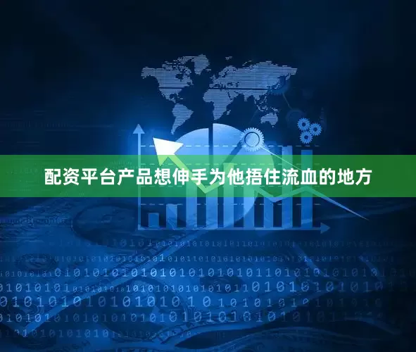 配资平台产品想伸手为他捂住流血的地方