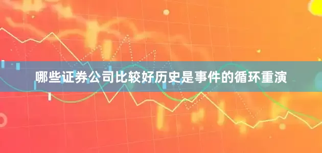 哪些证券公司比较好历史是事件的循环重演
