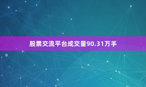 股票交流平台成交量90.31万手