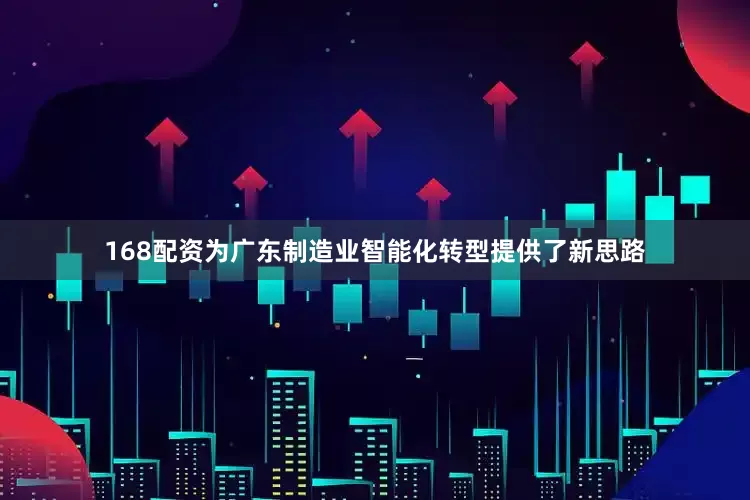 168配资为广东制造业智能化转型提供了新思路