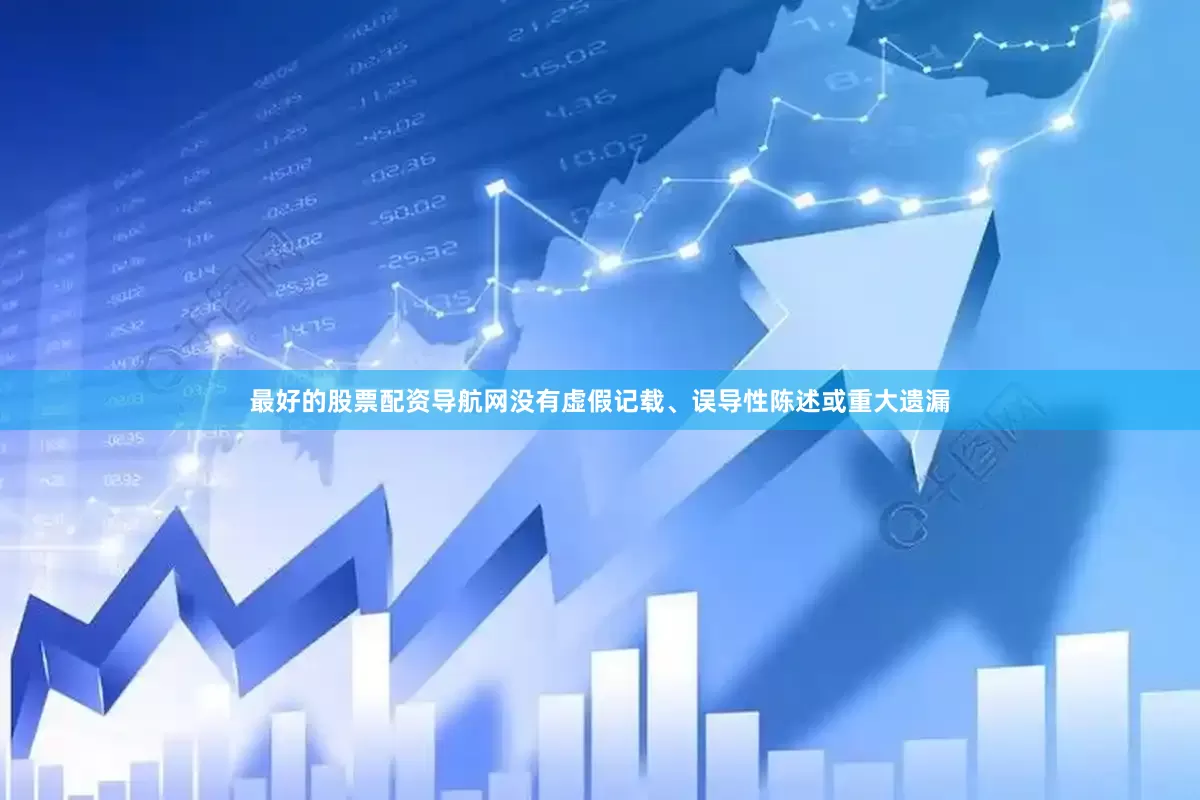 最好的股票配资导航网没有虚假记载、误导性陈述或重大遗漏