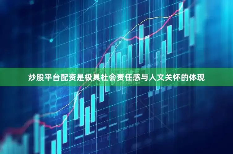 炒股平台配资是极具社会责任感与人文关怀的体现