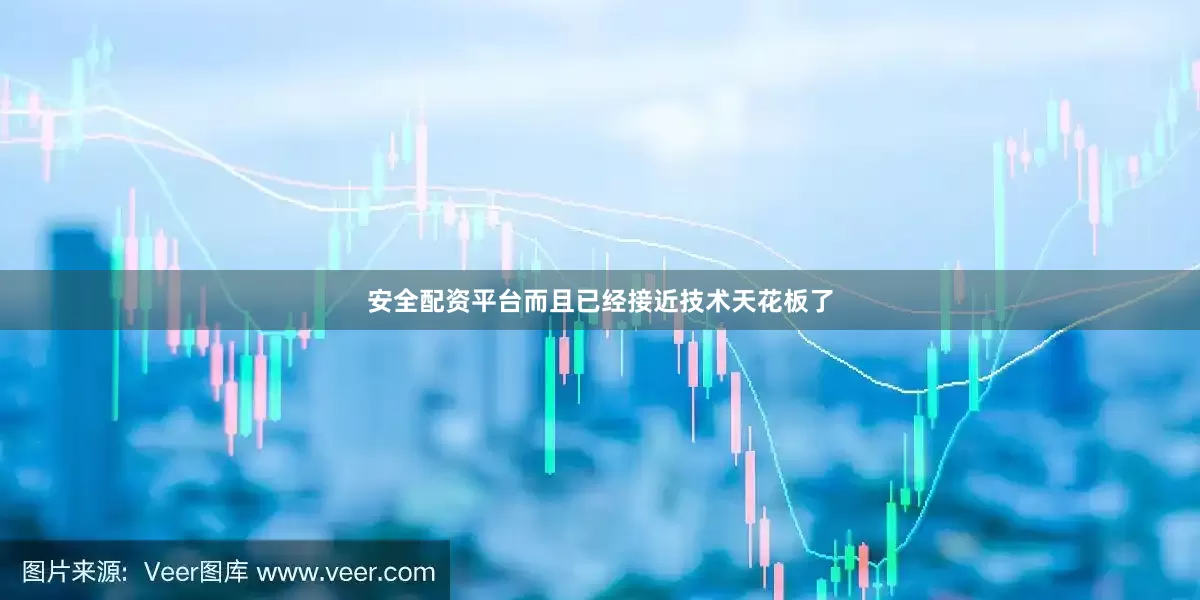 安全配资平台而且已经接近技术天花板了