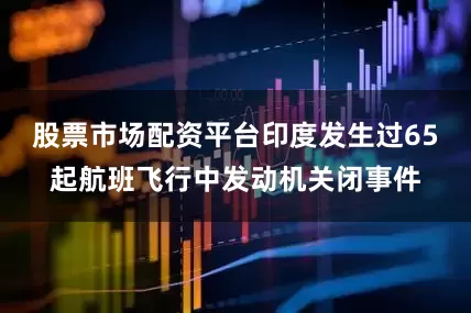 股票市场配资平台印度发生过65起航班飞行中发动机关闭事件