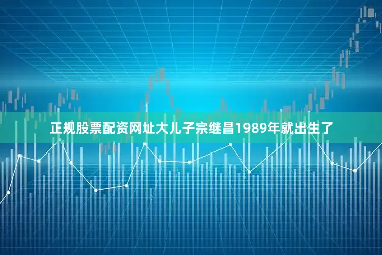 正规股票配资网址大儿子宗继昌1989年就出生了