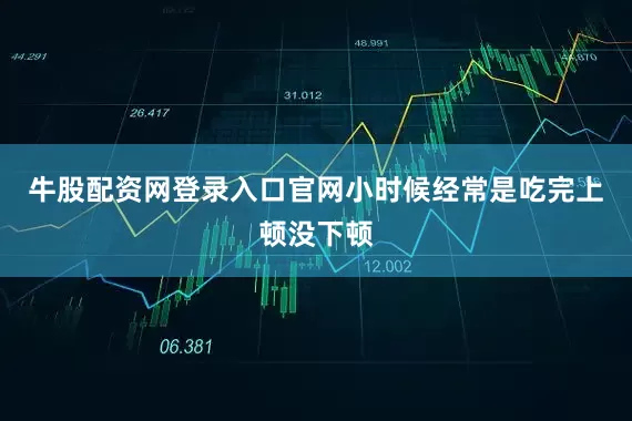牛股配资网登录入口官网小时候经常是吃完上顿没下顿