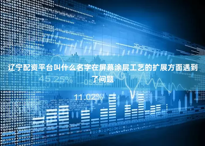 辽宁配资平台叫什么名字在屏幕涂层工艺的扩展方面遇到了问题