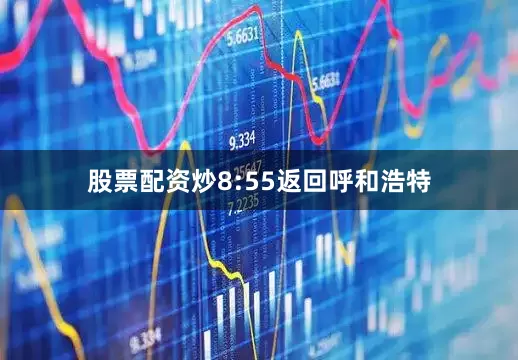 股票配资炒8:55返回呼和浩特