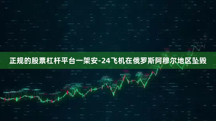 正规的股票杠杆平台一架安-24飞机在俄罗斯阿穆尔地区坠毁