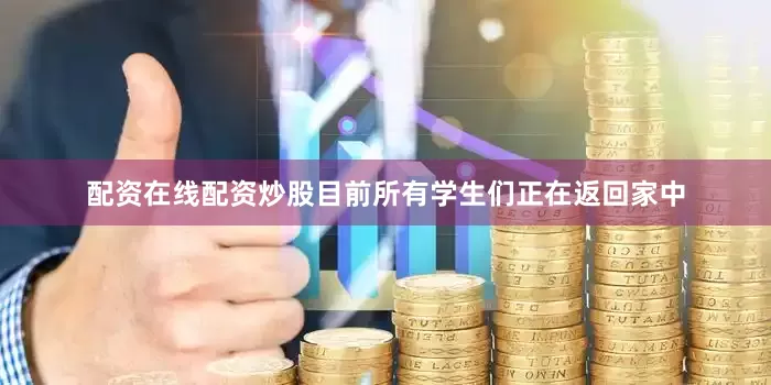 配资在线配资炒股目前所有学生们正在返回家中