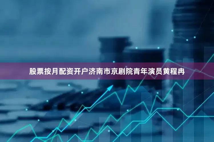 股票按月配资开户济南市京剧院青年演员黄程冉