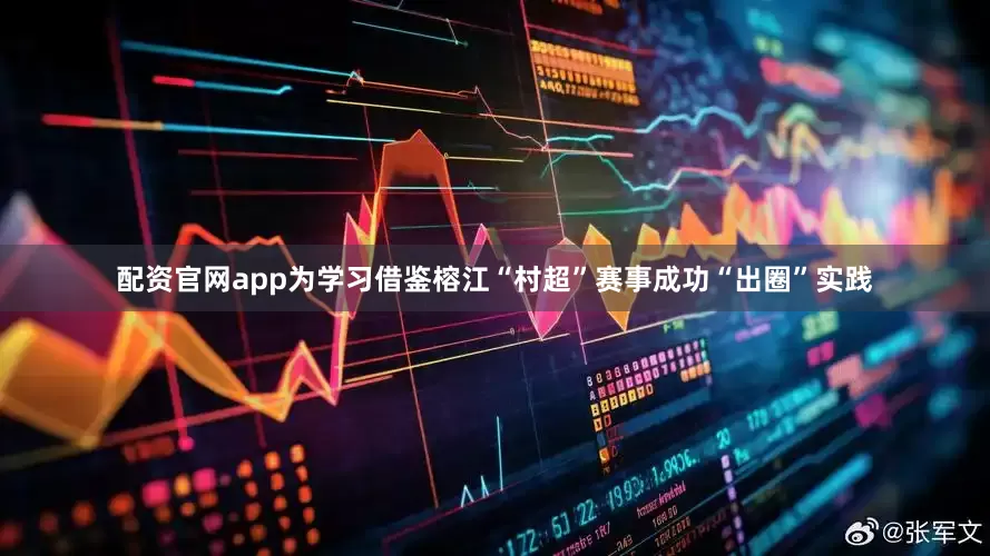 配资官网app为学习借鉴榕江“村超”赛事成功“出圈”实践