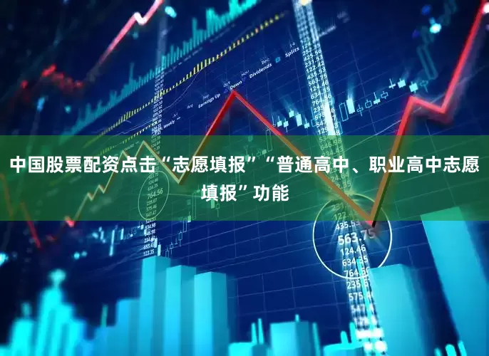 中国股票配资点击“志愿填报”“普通高中、职业高中志愿填报”功能