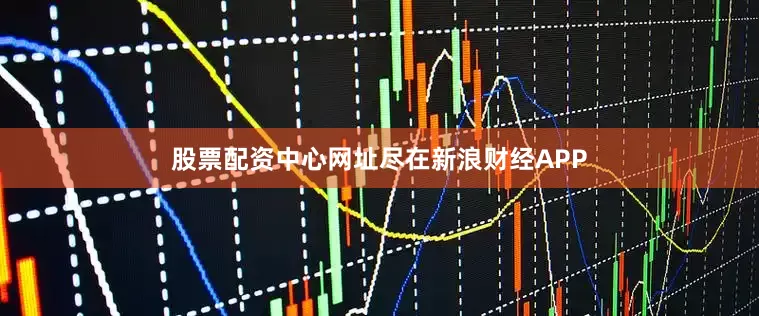 股票配资中心网址尽在新浪财经APP