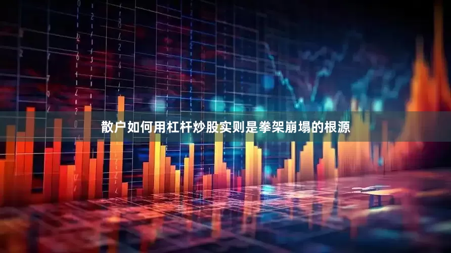 散户如何用杠杆炒股实则是拳架崩塌的根源