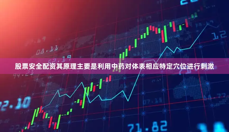 股票安全配资其原理主要是利用中药对体表相应特定穴位进行刺激