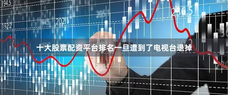 十大股票配资平台排名一旦遭到了电视台退掉