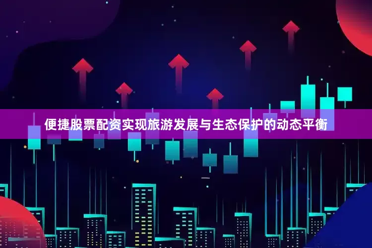 便捷股票配资实现旅游发展与生态保护的动态平衡