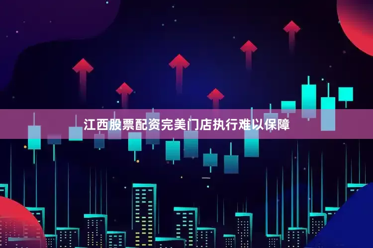 江西股票配资完美门店执行难以保障