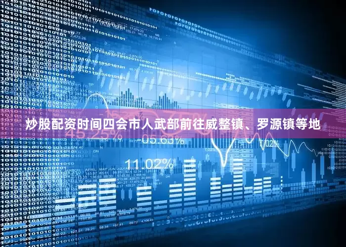 炒股配资时间四会市人武部前往威整镇、罗源镇等地