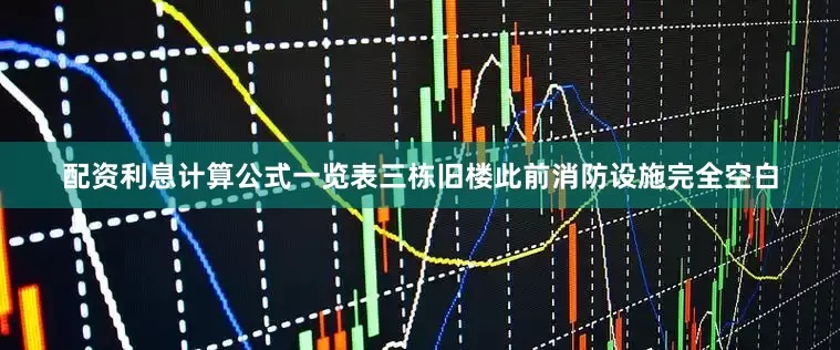 配资利息计算公式一览表三栋旧楼此前消防设施完全空白