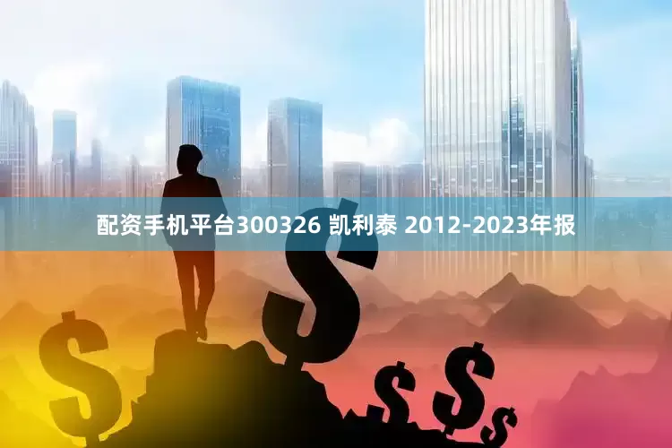 配资手机平台300326 凯利泰 2012-2023年报
