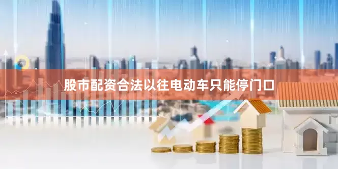 股市配资合法以往电动车只能停门口
