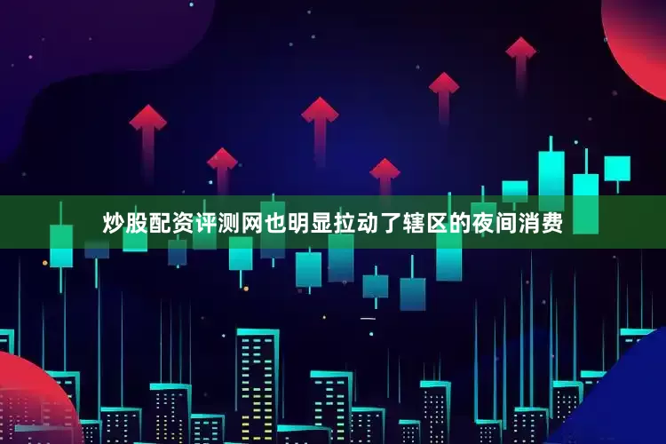 炒股配资评测网也明显拉动了辖区的夜间消费