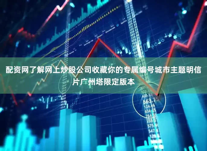 配资网了解网上炒股公司收藏你的专属编号城市主题明信片广州塔限定版本