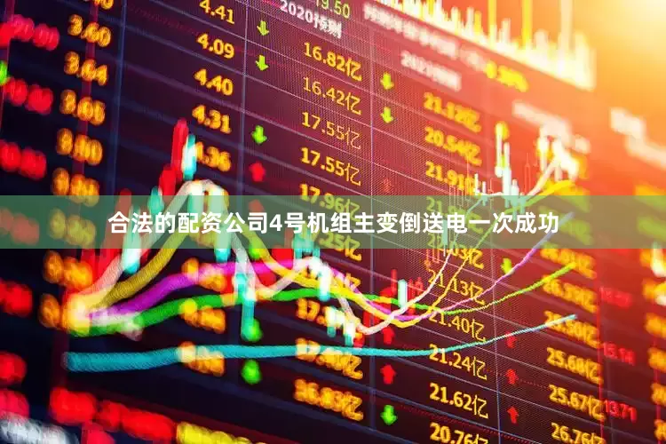 合法的配资公司4号机组主变倒送电一次成功
