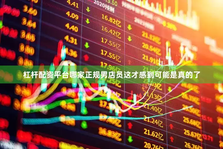 杠杆配资平台哪家正规男店员这才感到可能是真的了