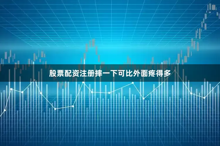 股票配资注册摔一下可比外面疼得多