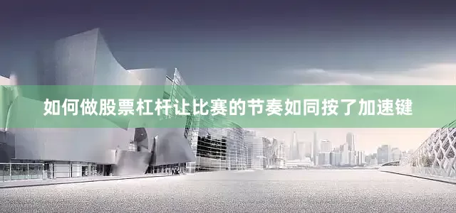 如何做股票杠杆让比赛的节奏如同按了加速键