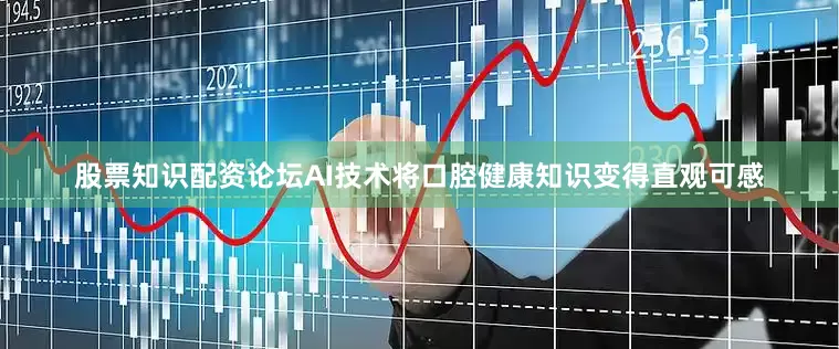 股票知识配资论坛AI技术将口腔健康知识变得直观可感