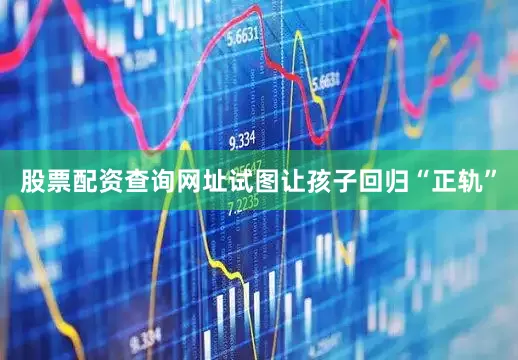股票配资查询网址试图让孩子回归“正轨”