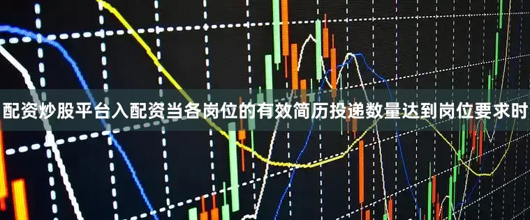 配资炒股平台入配资当各岗位的有效简历投递数量达到岗位要求时
