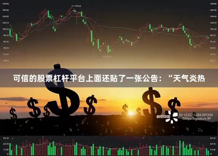 可信的股票杠杆平台上面还贴了一张公告：“天气炎热
