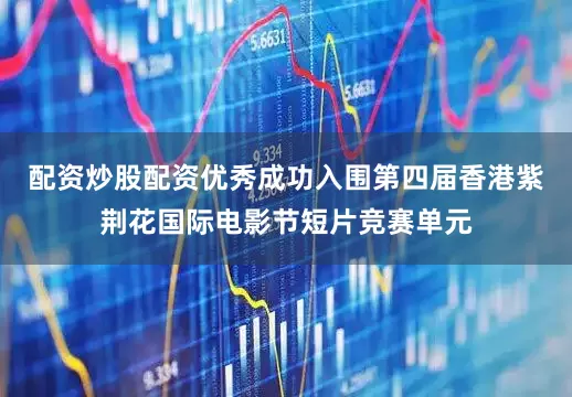 配资炒股配资优秀成功入围第四届香港紫荆花国际电影节短片竞赛单元