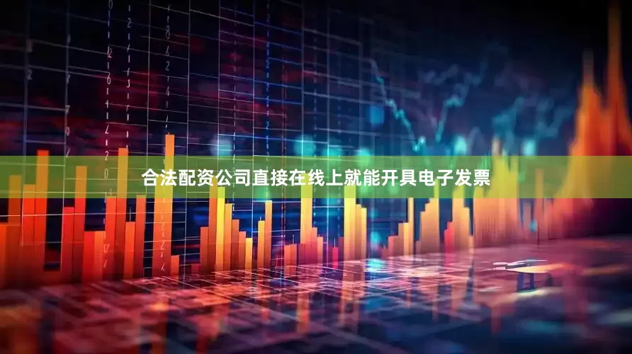 合法配资公司直接在线上就能开具电子发票