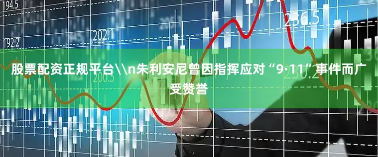股票配资正规平台\n朱利安尼曾因指挥应对“9·11”事件而广受赞誉